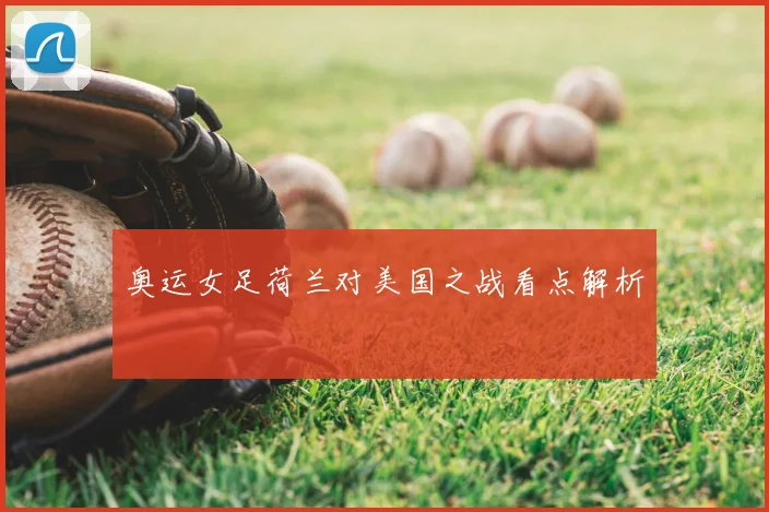 奥运女足荷兰对美国之战看点解析