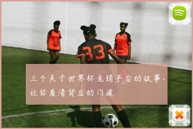 三个关于世界杯竞猜平台的故事,让你看清背后的门道