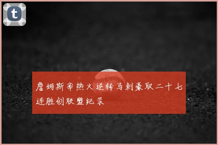 詹姆斯率热火逆转马刺豪取二十七连胜创联盟纪录