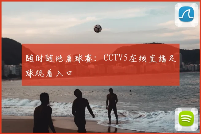 随时随地看球赛：CCTV5在线直播足球观看入口