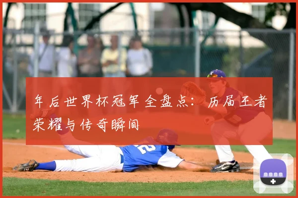 年后世界杯冠军全盘点:历届王者荣耀与传奇瞬间