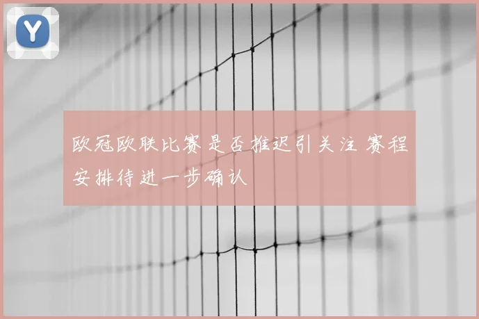 欧冠欧联比赛是否推迟引关注 赛程安排待进一步确认