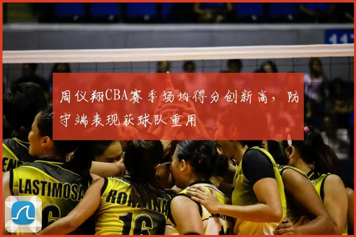 周仪翔CBA赛季场均得分创新高，防守端表现获球队重用