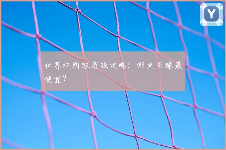 世界杯购球省钱攻略:哪里买球最便宜?