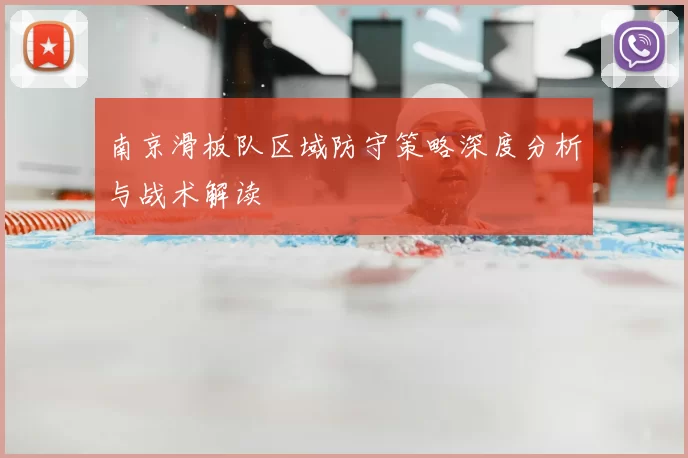 南京滑板队区域防守策略深度分析与战术解读