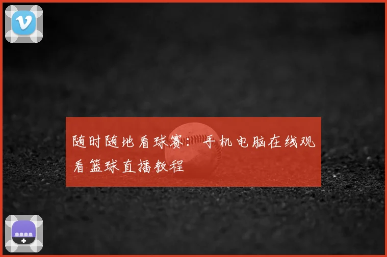随时随地看球赛:手机电脑在线观看篮球直播教程