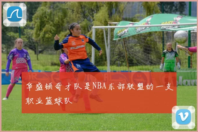 华盛顿奇才队是NBA东部联盟的一支职业篮球队