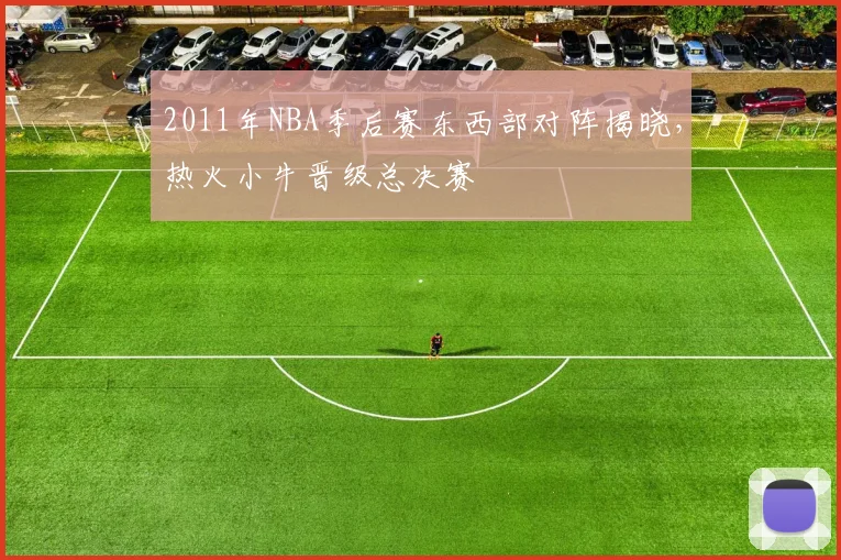 2011年NBA季后赛东西部对阵揭晓,热火小牛晋级总决赛