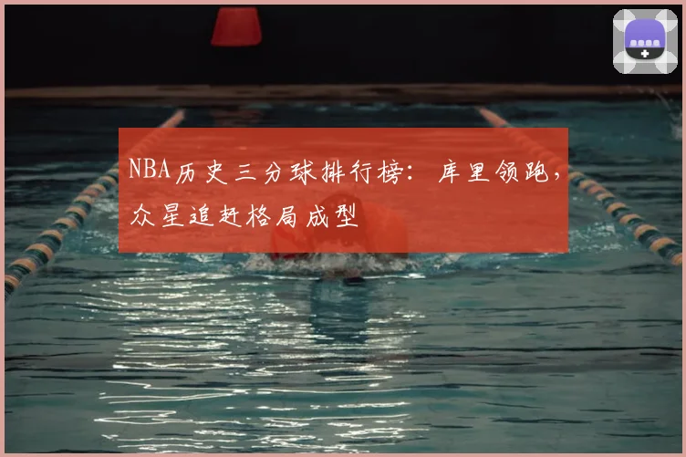 NBA历史三分球排行榜:库里领跑,众星追赶格局成型