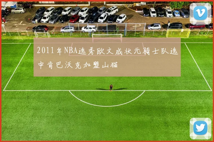 2011年NBA选秀欧文成状元骑士队选中肯巴沃克加盟山猫