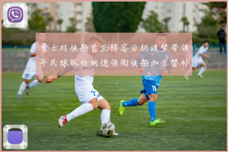 勇士对快船首发阵容分析追梦带领平民球队伦纳德领衔快船加兰替补首秀