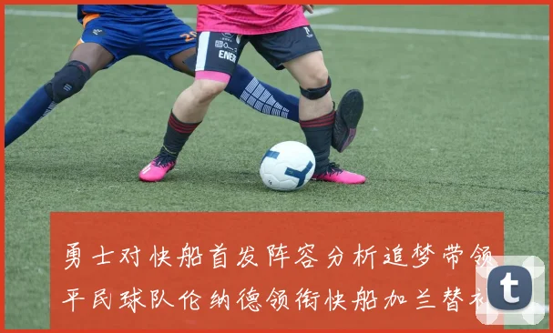 勇士对快船首发阵容分析追梦带领平民球队伦纳德领衔快船加兰替补首秀