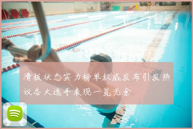 滑板状态实力榜单权威发布引发热议各大选手表现一览无余