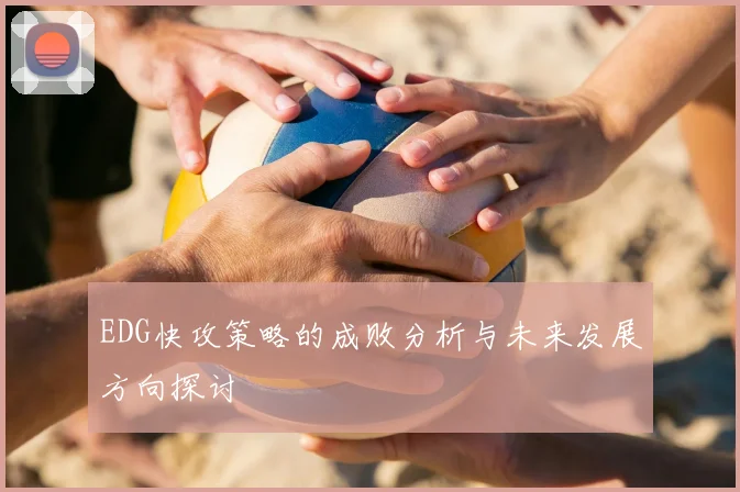 EDG快攻策略的成败分析与未来发展方向探讨