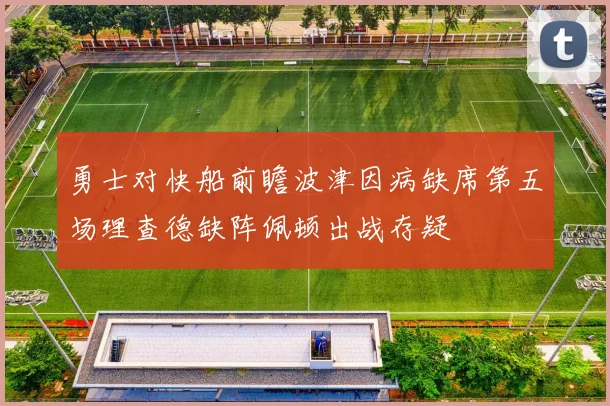 勇士对快船前瞻波津因病缺席第五场理查德缺阵佩顿出战存疑