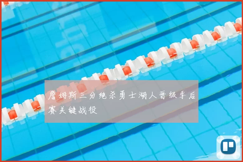 詹姆斯三分绝杀勇士湖人晋级季后赛关键战役