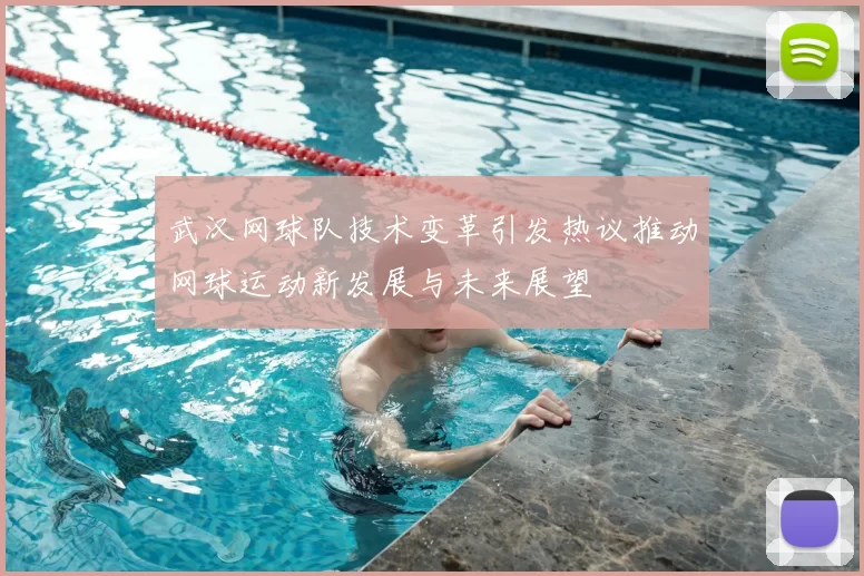 武汉网球队技术变革引发热议推动网球运动新发展与未来展望