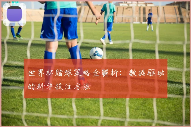 世界杯赌球策略全解析：数据驱动的科学投注方法