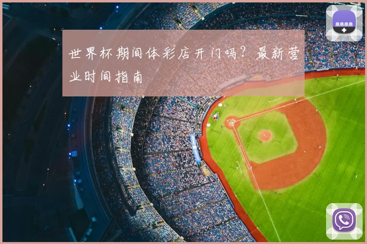 世界杯期间体彩店开门吗?最新营业时间指南