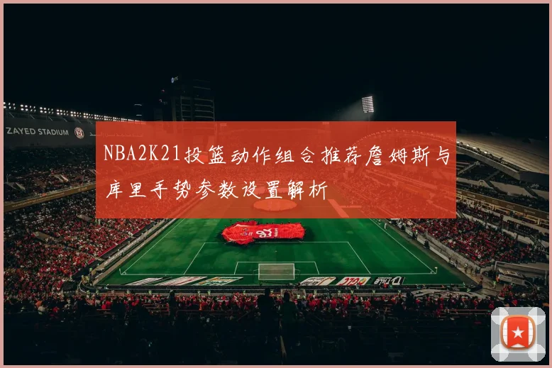 NBA2K21投篮动作组合推荐詹姆斯与库里手势参数设置解析