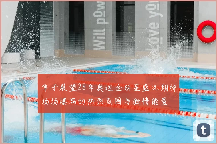 华子展望28年奥运全明星盛况期待场场爆满的热烈氛围与激情能量