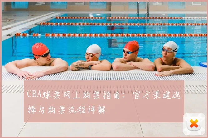 CBA球票网上购票指南:官方渠道选择与购票流程详解