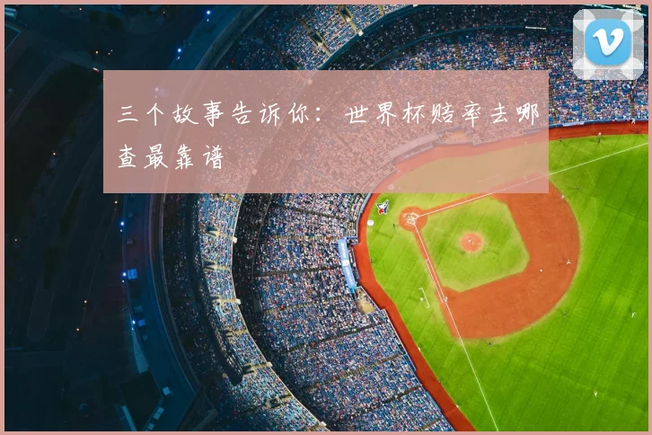 三个故事告诉你:世界杯赔率去哪查最靠谱