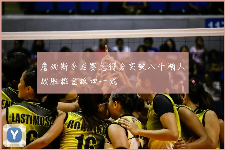 詹姆斯季后赛总得分突破八千湖人战胜掘金扳回一城