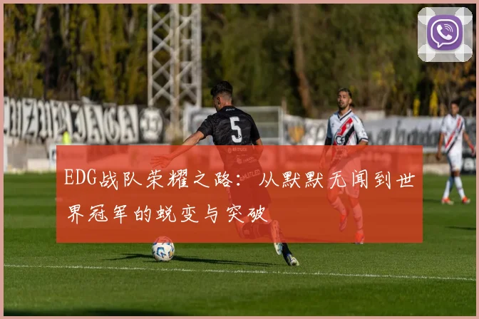 EDG战队荣耀之路：从默默无闻到世界冠军的蜕变与突破