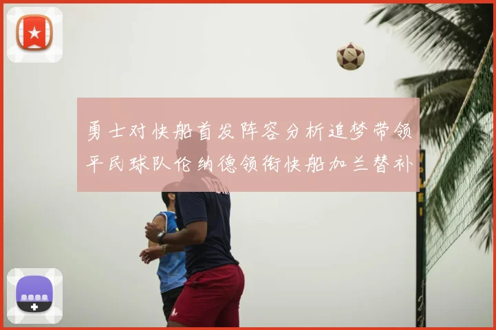 勇士对快船首发阵容分析追梦带领平民球队伦纳德领衔快船加兰替补首秀