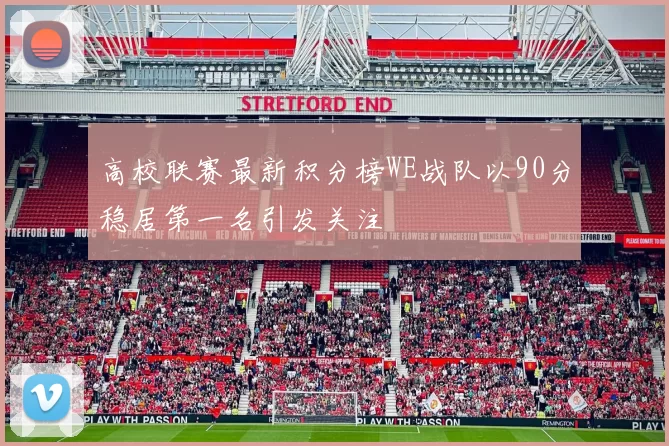 高校联赛最新积分榜WE战队以90分稳居第一名引发关注