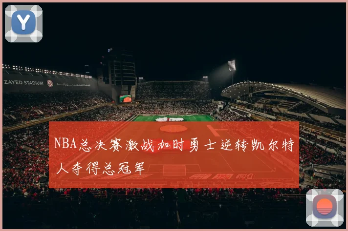 NBA总决赛激战加时勇士逆转凯尔特人夺得总冠军