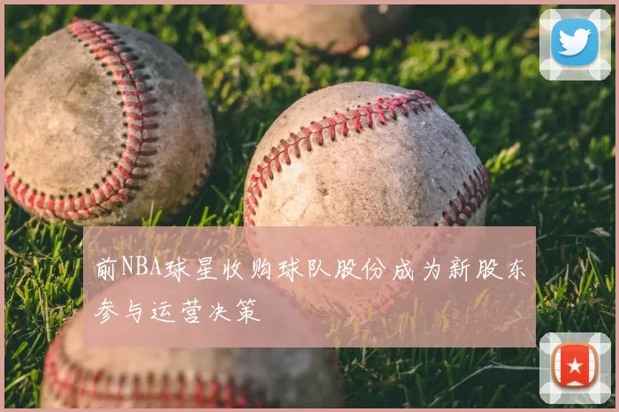 前NBA球星收购球队股份成为新股东参与运营决策