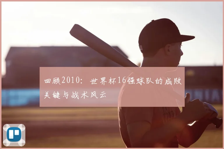回顾2010：世界杯16强球队的成败关键与战术风云