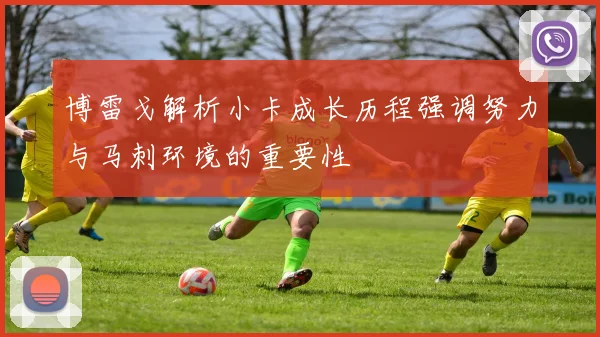 博雷戈解析小卡成长历程强调努力与马刺环境的重要性