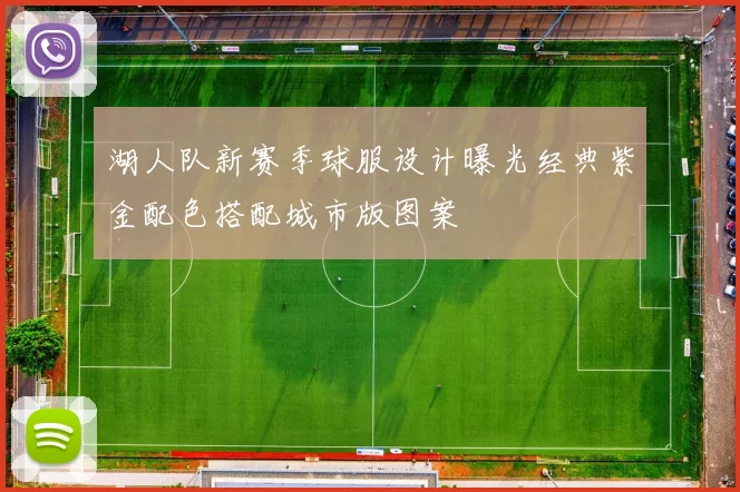 湖人队新赛季球服设计曝光经典紫金配色搭配城市版图案