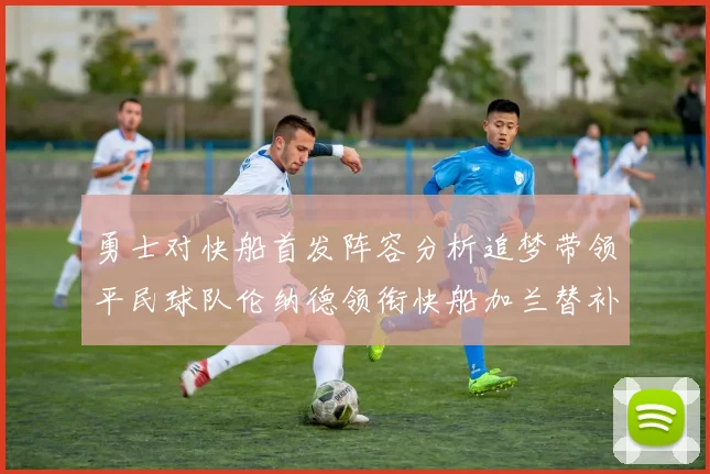 勇士对快船首发阵容分析追梦带领平民球队伦纳德领衔快船加兰替补首秀