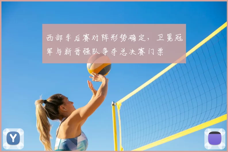 西部季后赛对阵形势确定，卫冕冠军与新晋强队争夺总决赛门票