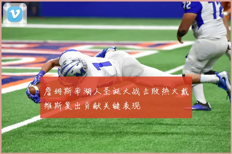 詹姆斯率湖人圣诞大战击败热火戴维斯复出贡献关键表现