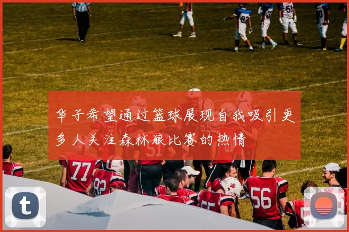 华子希望通过篮球展现自我吸引更多人关注森林狼比赛的热情