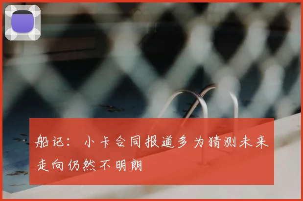 船记:小卡合同报道多为猜测未来走向仍然不明朗