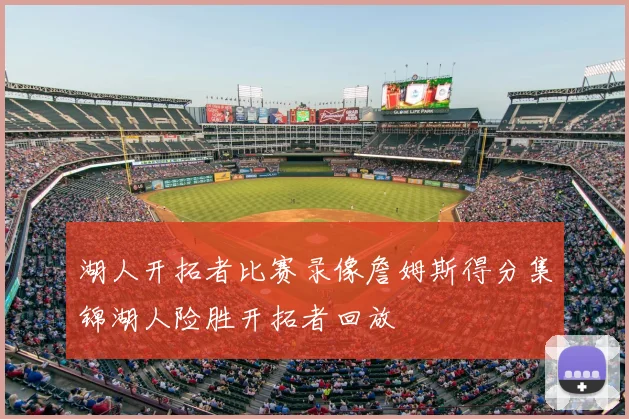 湖人开拓者比赛录像詹姆斯得分集锦湖人险胜开拓者回放