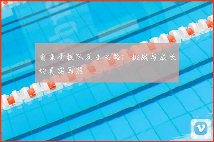 南京滑板队反击之路：挑战与成长的真实写照