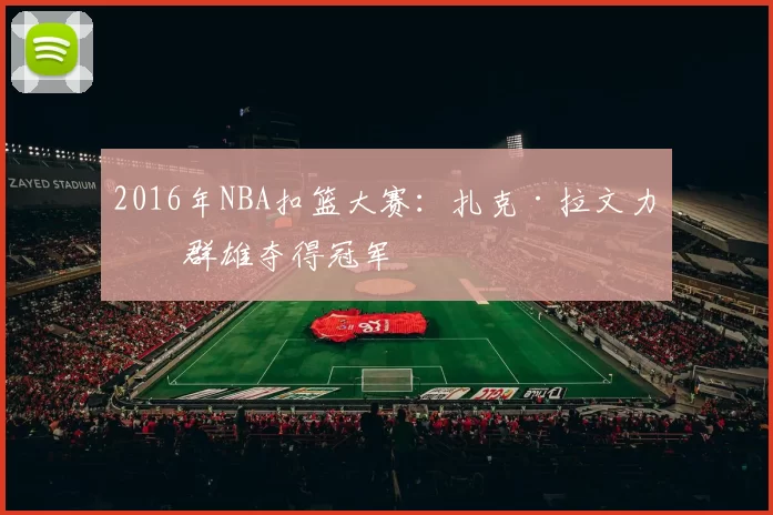 2016年NBA扣篮大赛：扎克·拉文力压群雄夺得冠军