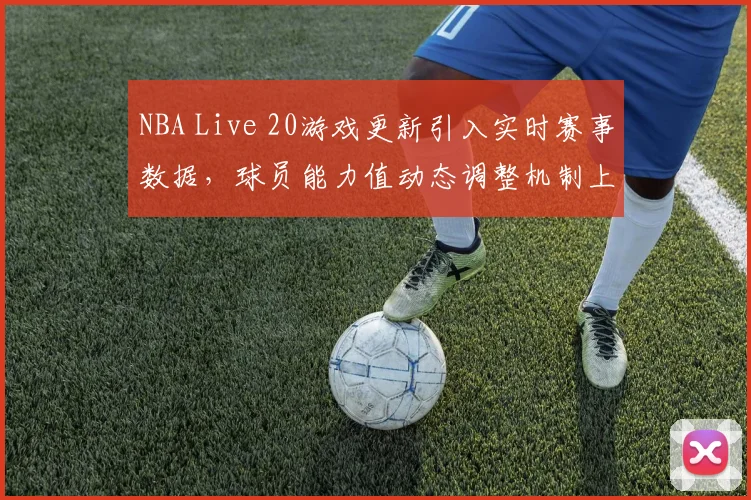 NBA Live 20游戏更新引入实时赛事数据，球员能力值动态调整机制上线