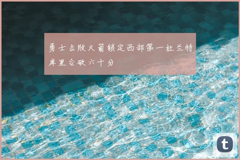 勇士击败火箭锁定西部第一杜兰特库里合砍六十分