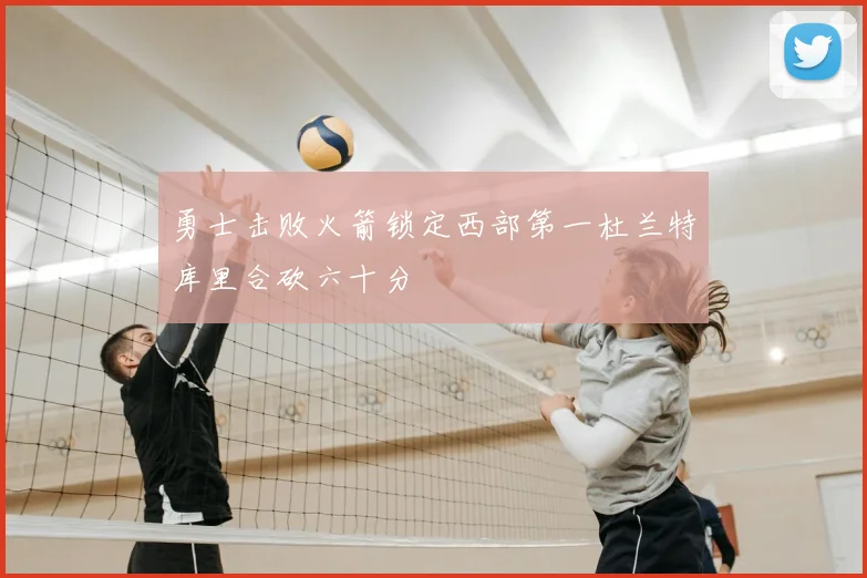 勇士击败火箭锁定西部第一杜兰特库里合砍六十分