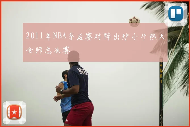 2011年NBA季后赛对阵出炉小牛热火会师总决赛