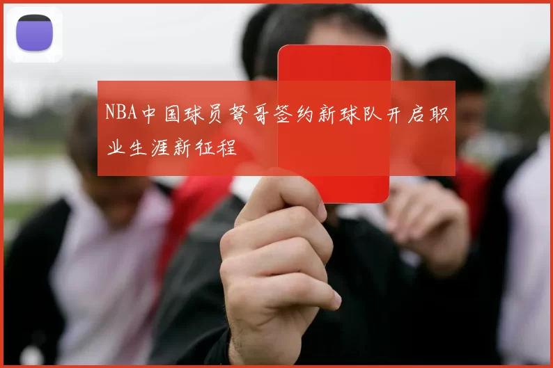 NBA中国球员弩哥签约新球队开启职业生涯新征程