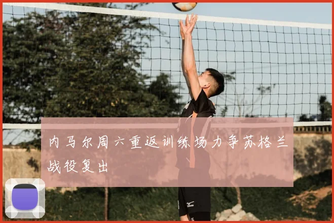内马尔周六重返训练场力争苏格兰战役复出